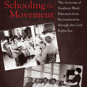 Schooling the Movement The Activism of Southern Black Educators from Reconstruction through the Civil Rights Era